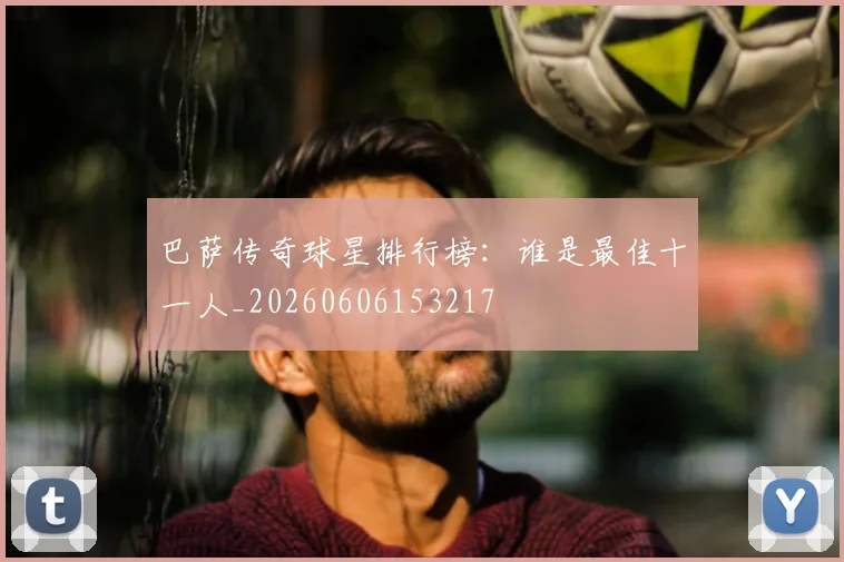 巴萨传奇球星排行榜：谁是最佳十一人_20260606153217