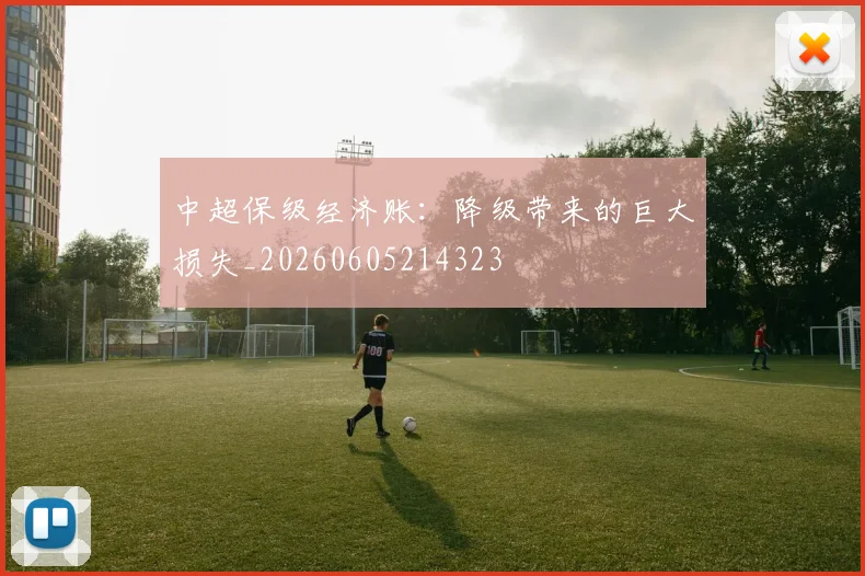 中超保级经济账：降级带来的巨大损失_20260605214323