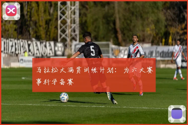 马拉松大满贯训练计划：为六大赛事科学备赛