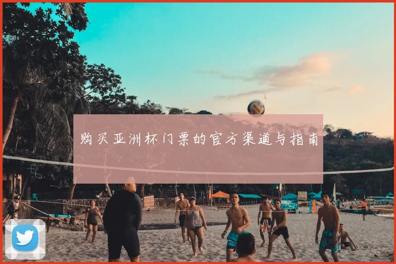 购买亚洲杯门票的官方渠道与指南
