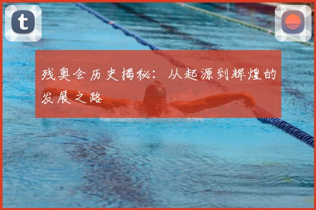 残奥会历史揭秘：从起源到辉煌的发展之路