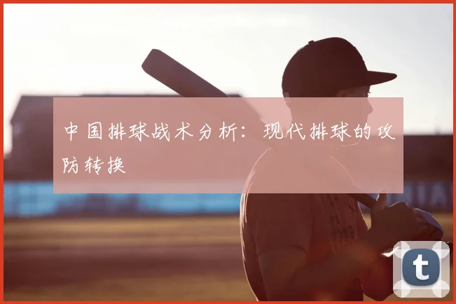 中国排球战术分析：现代排球的攻防转换