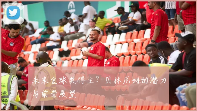 未来金球奖得主？贝林厄姆的潜力与前景展望