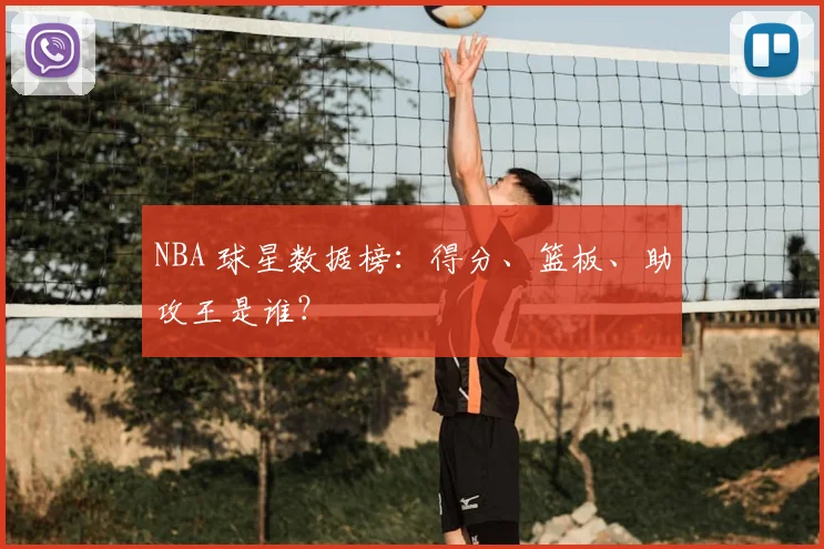 NBA 球星数据榜：得分、篮板、助攻王是谁？