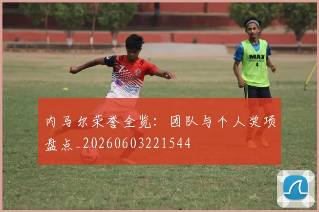 内马尔荣誉全览：团队与个人奖项盘点_20260603221544