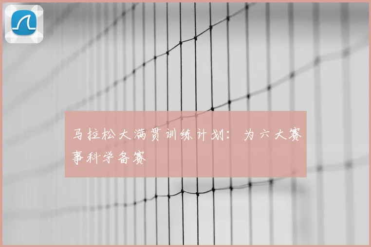 马拉松大满贯训练计划：为六大赛事科学备赛