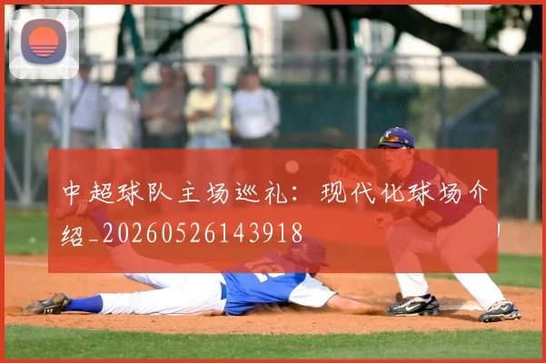 中超球队主场巡礼：现代化球场介绍_20260526143918