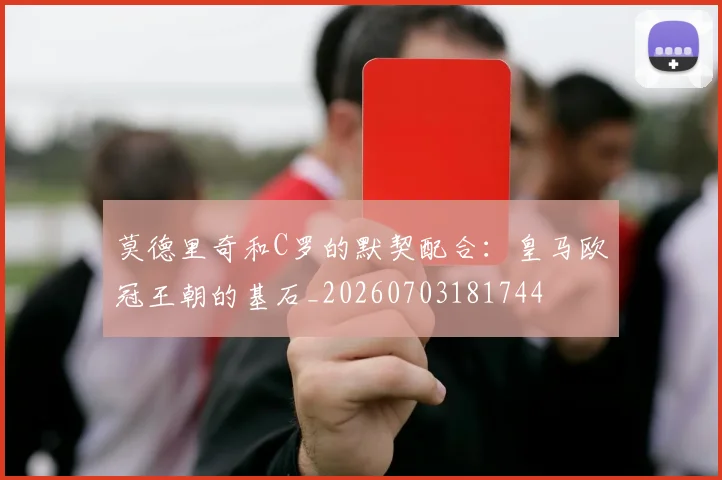 莫德里奇和C罗的默契配合：皇马欧冠王朝的基石_20260703181744