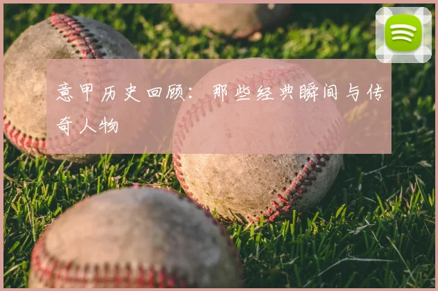 意甲历史回顾：那些经典瞬间与传奇人物