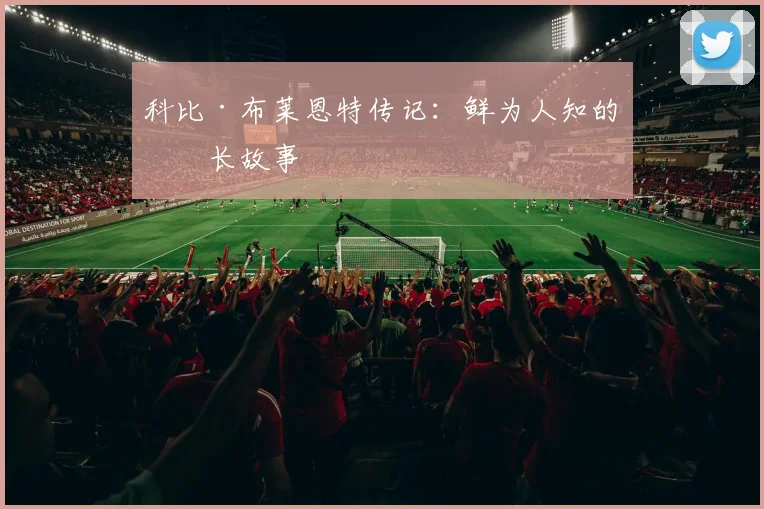 科比·布莱恩特传记：鲜为人知的成长故事