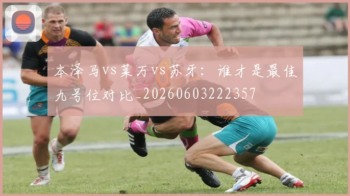 本泽马vs莱万vs苏牙：谁才是最佳九号位对比_20260603222357