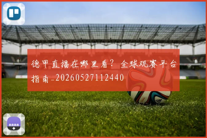 德甲直播在哪里看？全球观赛平台指南_20260527112440