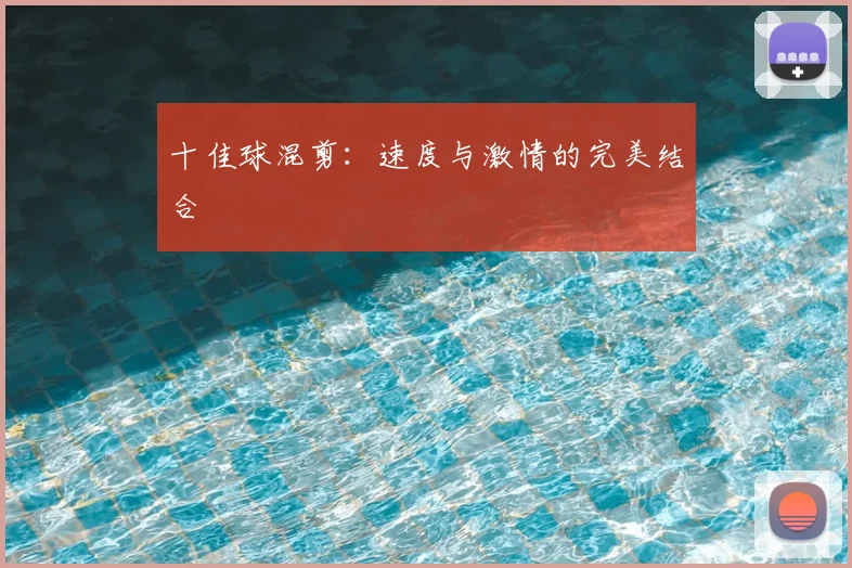 十佳球混剪：速度与激情的完美结合