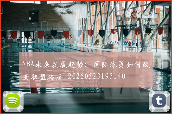 NBA未来发展趋势：国际球员如何改变联盟格局_20260523195140