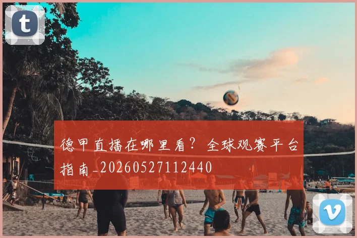 德甲直播在哪里看？全球观赛平台指南_20260527112440
