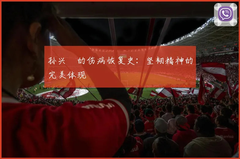 孙兴慜的伤病恢复史：坚韧精神的完美体现