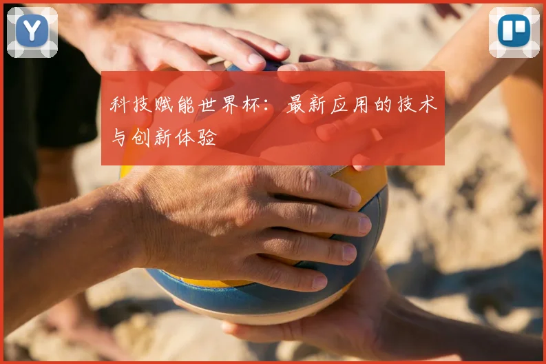 科技赋能世界杯：最新应用的技术与创新体验