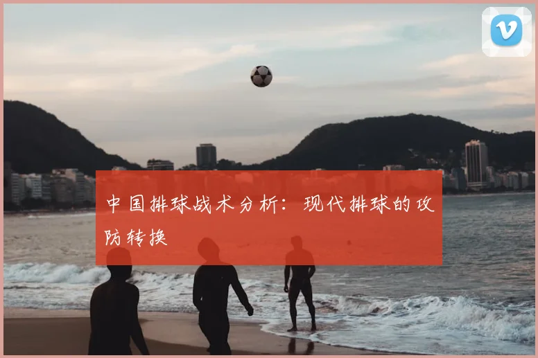 中国排球战术分析：现代排球的攻防转换