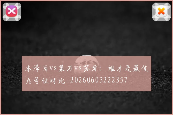 本泽马vs莱万vs苏牙：谁才是最佳九号位对比_20260603222357