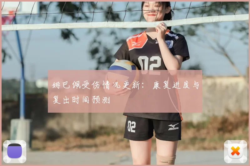 姆巴佩受伤情况更新：康复进度与复出时间预测