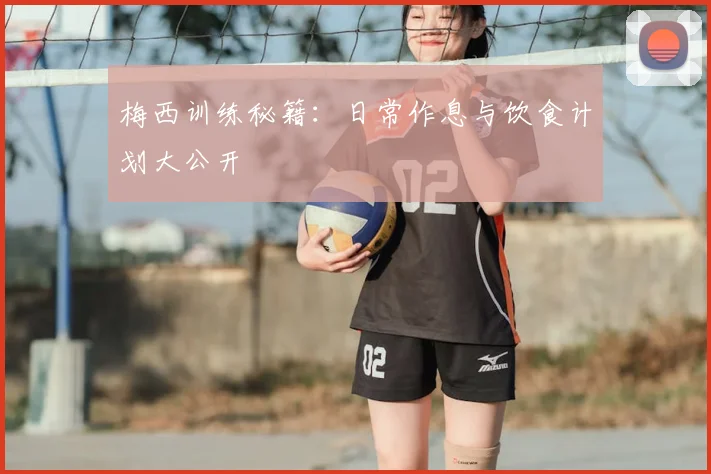梅西训练秘籍：日常作息与饮食计划大公开