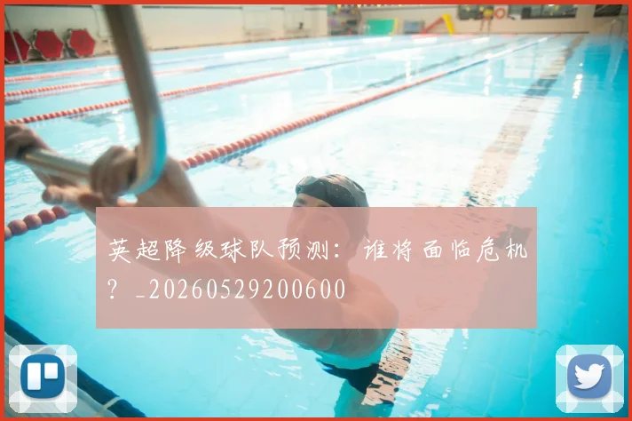 英超降级球队预测：谁将面临危机？_20260529200600