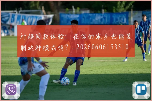 村超同款体验：在你的家乡也能复制这种模式吗？_20260606153510